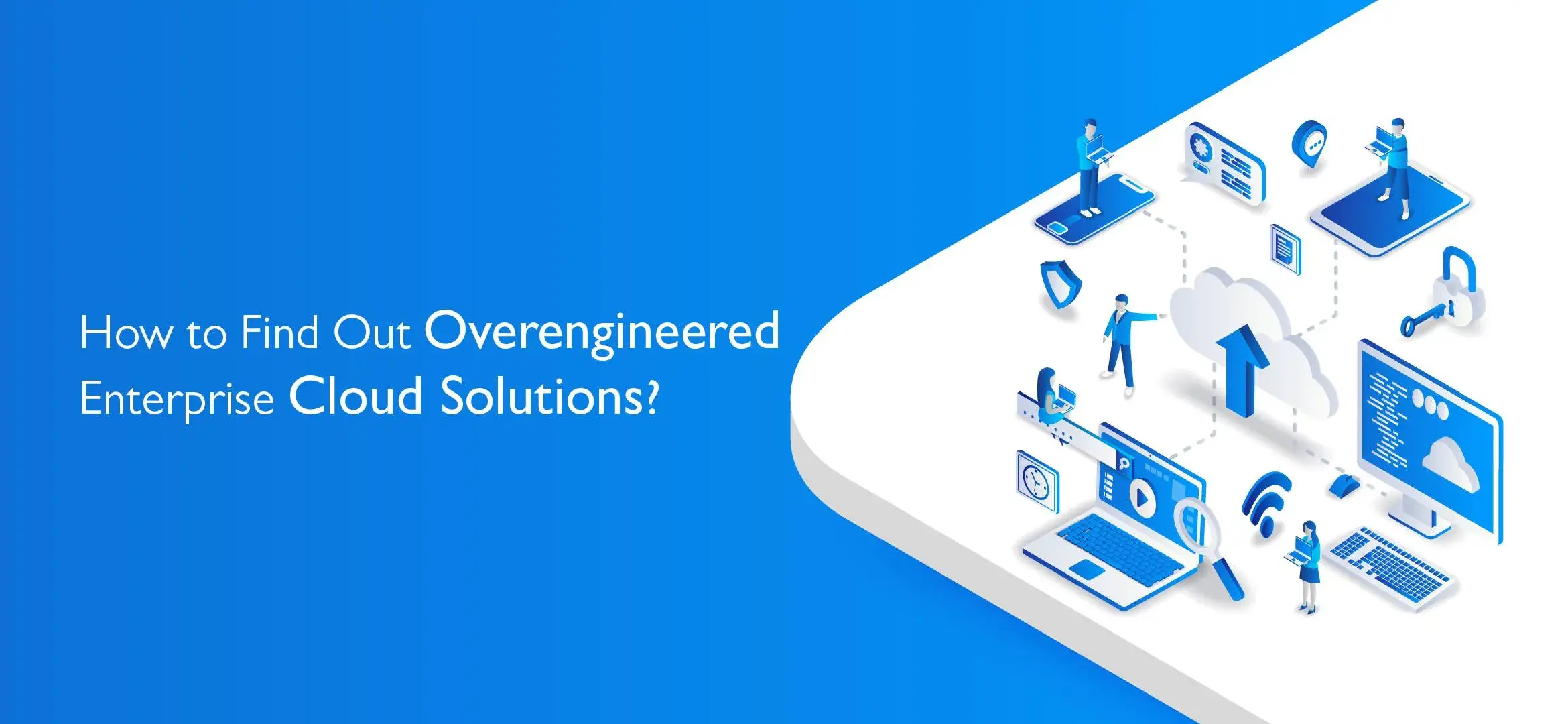 How to Find Out Overengineered Enterprise Cloud Solutions?